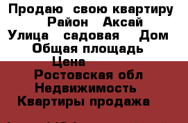 Продаю  свою квартиру   › Район ­ Аксай › Улица ­ садовая  › Дом ­ 8 › Общая площадь ­ 50 › Цена ­ 2 650 - Ростовская обл. Недвижимость » Квартиры продажа   